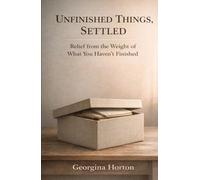 UNFINISHED THINGS, SETTLED: Relief from the Weight of What You Haven’t Finished (THE UNFINISHED SERIES)