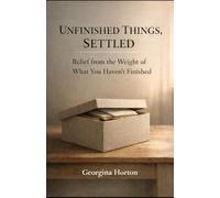 UNFINISHED THINGS, SETTLED: Relief from the Weight of What You Haven’t Finished (THE UNFINISHED SERIES)