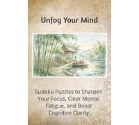 Unfog Your Mind: Sharpen Your Focus: Sudoku Puzzles to Sharpen Your Focus, Clear Mental Fatigue, and Boost Cognitive Clarity.