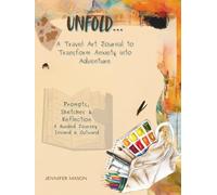 UNFOLD A Travel Art Journal to Transform Anxiety Into Adventure: Prompts, Sketches and Reflection A Guided Journey Inward & Outward