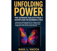 Unfolding Power: The Ultimate Galaxy Fold 7 Mastery Guide for Beginners & Pros: "Unlock the Full Potential of Your Galaxy Fold 7 Smart Features, ... Integration with the Samsung Universe