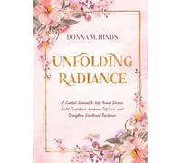 Unfolding Radiance: A Guided Journal to Help Young Women Build Confidence, Embrace Self-Love, and Strengthen Emotional Resilience
