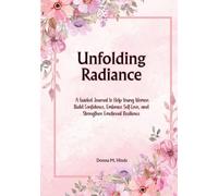 Unfolding Radiance: A Guided Journal to Help Young Women Build Confidence, Embrace Self-Love, and Strengthen Emotional Resilience