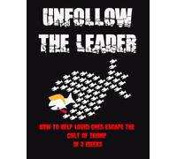 Unfollow the Leader:: How to Help Loved Ones Escape the Cult of Trump in 3 Weeks