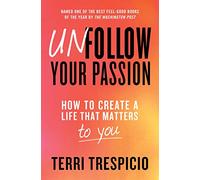Unfollow Your Passion: How to Create a Life that Matters to You
