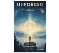 Unforced: How to Stop Forcing Life - and Start Creating with the Cosmos