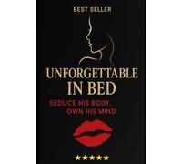 Unforgettable in Bed: How to Seduce a Man, Own his Mind & Make Him Crave You Forever. (The Irresistible Woman Series)