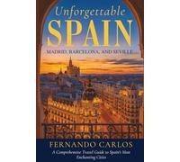 Unforgettable Spain: Madrid, Barcelona, and Seville: A Comprehensive Travel Guide to Spain's Most Enchanting Cities (The UNFORGETTABLE travel guide series)