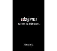 unForgiveness: How to Forgive When They Don’t Deserve It