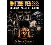 Unforgiveness: The Silent Killer of the Soul: How Unforgiveness Destroys Your Spirit, Your Health, and Your Peace