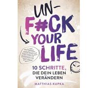 Unfuck your Life - 10 Schritte, die dein Leben verändern: Wie du dem immer gleichen Kreislauf aus belastenden Gedanken und blockierenden Mustern entkommst und dein Leben neu ausrichtest.