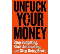 UNFUCK YOUR MONEY: Stop Budgeting, Start Automating, and and Stop Being Broke