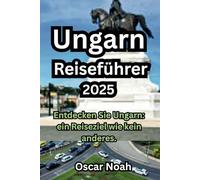 Ungarn Reiseführer 2025: Entdecken Sie Ungarn: ein Reiseziel wie kein anderes.