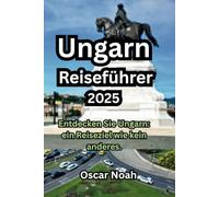 Ungarn Reiseführer 2025: Entdecken Sie Ungarn: ein Reiseziel wie kein anderes.