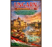 UNGARN REISEFÜHRER 2026: Insider-Reiserouten, versteckte Schätze, Thermalbäder, lokale Küche und kluge Reisetipps für einen unvergesslichen europäischen Ausflug