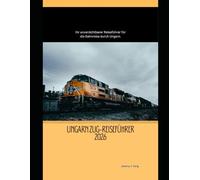 Ungarn Zug-Reiseführer 2026: Ihr unverzichtbarer Reiseführer für die Bahnreise durch Ungarn. (Railway Journeys: The 2026 Train Travel Guide Collection)