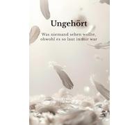 Ungehört: Was niemand sehen wollte, obwohl es so laut in mir war