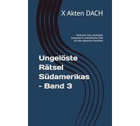 Ungelöste Rätsel Südamerikas - Band 3: Verfluchte Orte, rätselhafte Ereignisse & unerklärliche Fälle aus dem gesamten Kontinent (Unglaubliche Akten der Welt - Die Rätselhaftesten ungelösten Fälle)