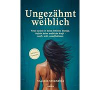 Ungezähmt weiblich: Finde zurück in deine feminine Energie. Befreie deine weibliche Kraft - sanft, echt, unaufhaltsam.