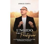 UNGIDO PARA FRUCTIFICAR: LOS DISEÑOS ETERNOS PARA UNA VIDA DE PLENITUD Y PROPOSITO