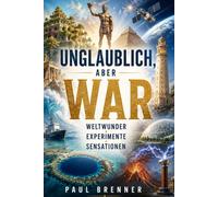 Unglaublich, aber wahr - Weltwunder, Experimente und Sensationen: 25 wahre Geschichten über geniale Bauwerke, verrückte Versuche und die erstaunlichsten Rätsel der Welt