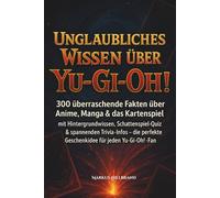 Unglaubliches Wissen über Yu-Gi-Oh!: 300 überraschende Fakten über Anime, Manga & das Kartenspiel, mit tiefen Hintergrundinfos & Schattenspiele-Quiz - ... für alle Anime- und Yu-Gi-Oh!-Fans