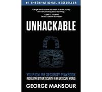 Unhackable: Your Online Security Playbook: Recreating Cyber Security in an Unsecure World