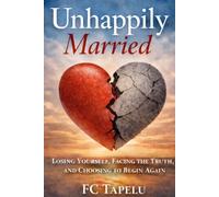 Unhappily Married: Losing Yourself, Facing the Truth, and Choosing to Begin Again