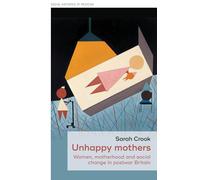 Unhappy mothers: Women, motherhood, and social change in postwar Britain: 30 (Social Histories of Medicine)