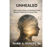 UNHEALED: How Trauma, Grief, and Childhood Pain Shaped the Life You’re Living Today
