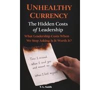 Unhealthy Currency: The Hidden Costs of Leadership: What Leadership Costs When We Stop Asking Is It Worth It?