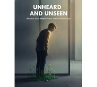 Unheard And Unseen: Reclaim Your Health From Medical Dismissal