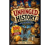 Unhinged History: Bizarre Facts, Crazy Events, and True Tales Kids Won’t Believe Actually Happened