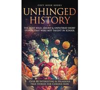 Unhinged History: The Most Wild, Absurd & Unfiltered Short Stories That Were NOT Taught in School. Over 88 Interesting & Hilarious True Stories for Curious Kids