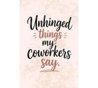 Unhinged Things My Coworkers Say Notebook | Funny Office Humor Lined Journal for Workplace Quotes, Work Notes, Meetings, Lists and Daily Writing | 6 x ... Sarcastic Coworker Gift for Office Notes