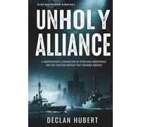 Unholy Alliance: The Navy-Mafia Partnership in World War II: A Comprehensive Examination of Operation Underworld and the Faustian Bargain That Changed America