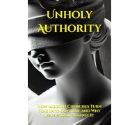 Unholy Authority: How Modern Churches Turn Fear Into Control and Why Jesus Stood Against It