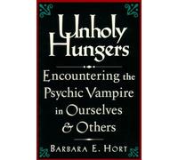Unholy Hungers: Encountering the Psychic Vampire in Ourselves and Others: Encountering the Psychic Vampire in Ourselves & Others