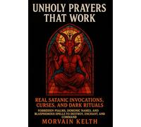 Unholy Prayers That Work: Real Satanic Invocations, Curses, and Dark Rituals: Forbidden Psalms, Demonic Names, and Blasphemous Spells to Destroy, ... and Command (Morvain Kelth 666 Satanic Books)