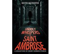 Unholy Whispers of Saint Ambrose: A Haunting Collection of Short Supernatural, Psychological, and Terrifying Horror Stories
