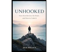 UNHOOKED: How Porn Rewires the Brain-and How to Undo It
