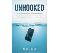UNHOOKED: The 30-Day Digital Detox for Your Mental Health: Break Free from Your Phone, Reclaim Your Focus, and Rediscover Real Life