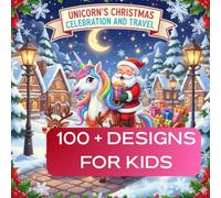 UNICORN CHRISTMAS CELEBRATION COLORING BOOK FOR KIDS: 100 + DESIGNS FOR RELAXATION WITH FUN ENTERTAINMENT AND TO ENJOY