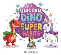 Unicorn, Dino & the Super Habits: A Story About Healthy Habits for Kids
