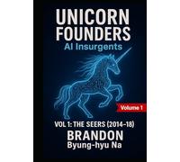 UNICORN FOUNDERS: AI Insurgents: VOL 1 - THE SEERS (2014-2018) (Startup Mastery)