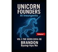 UNICORN FOUNDERS: AI Insurgents: VOL 1 - THE SEERS (2014-2018) (Startup Mastery)