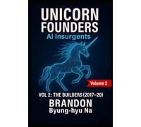 UNICORN FOUNDERS: AI INSURGENTS: VOLUME II: THE BUILDERS (2017-2020) (Startup Mastery)