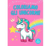 Unicorni da colorare: Il meraviglioso mondo incantato degli unicorni per bambine 3-7 anni - Oltre 100 illustrazioni magiche con arcobaleni e atmosfere sognanti