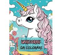 Unicorni da colorare (Riempi di colori le tue passioni e i tuoi sogni)