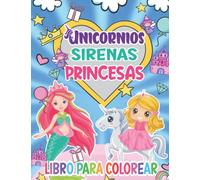 Unicornios, Sirenas y Princesas Libro De Colorear Para Niñas: Un libro para colorear bonito, mágico y divertido para niños y niñas de 4 a 6 años, ... arco iris, bonitas princesas, castillos